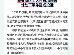 每日一闻丨雄安新区至大兴机场快线计划下半年建成投运